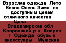 Взрослая одежда (Лето,Весна-Осень,Зима) по доступным ценам отличного качества.   › Цена ­ 2300-4000 - Владимирская обл., Ковровский р-н, Ковров г. Одежда, обувь и аксессуары » Мужская одежда и обувь   